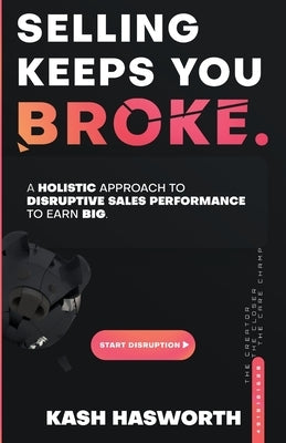 Selling Keeps You Broke: A Holistic Approach to Disruptive Sales Performance to Earn Big by Hasworth, Kash
