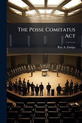 The Posse Comitatus Act by Zuniga, Ray A.