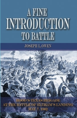 A Fine Introduction to Battle: Hood's Texas Brigade at the Battle of Eltham's Landing, May 7, 1862 by Owen, Joseph