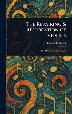 The Repairing & Restoration of Violins by Petherick, Horace