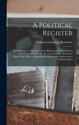 A Political Register: Setting Forth the Principles of the Whig and Locofoco Parties in the United States, With the Life and Public Services by Brownlow, William Gannaway 1805-1877