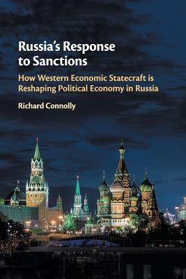Russia's Response to Sanctions: How Western Economic Statecraft Is Reshaping Political Economy in Russia by Connolly, Richard