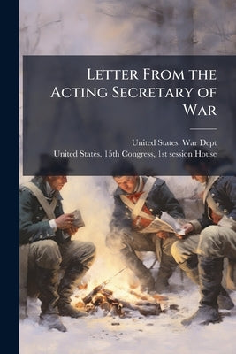 Letter From the Acting Secretary of War by United States War Dept