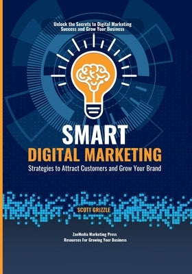 Smart Digital Marketing: Strategies to Attract Customers and Grow Your Brand by Grizzle, Scott
