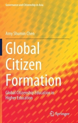 Global Citizen Formation: Global Citizenship Education in Higher Education by Chen, Amy Shumin