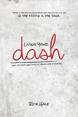 Living Your Dash: How to Find and Fulfill Your Life Purpose by Hale, Rick