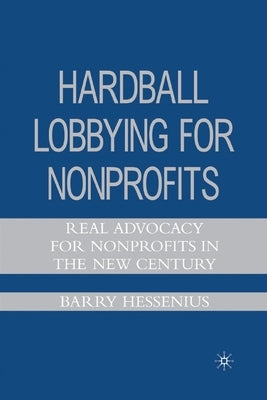 Hardball Lobbying for Nonprofits: Real Advocacy for Nonprofits in the New Century by Hessenius, B.