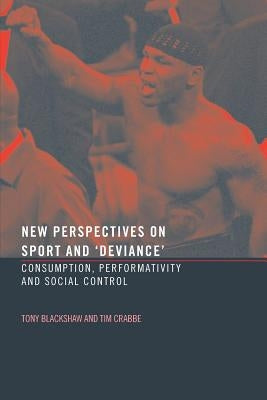 New Perspectives on Sport and 'Deviance': Consumption, Peformativity and Social Control by Crabbe, Tim
