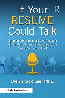 If Your Resume Could Talk: Dig in and Prepare Yourself or Others for What's Next Through Career Exploration, Conversations, and Pivots by Lee, Evelyn Mok