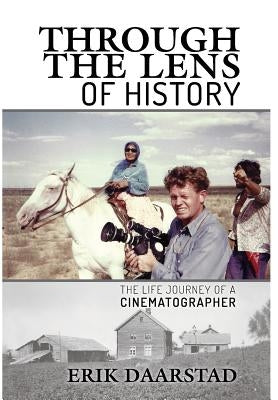 Through the Lens of History: The Life Journey of a Cinematographer by Daarstad, Erik