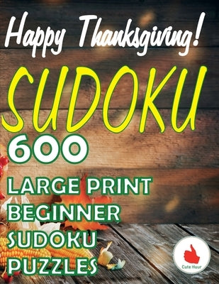 Happy Thanksgiving Sudoku: 600 Large Print Easy Puzzles Beginner Sudoku for relaxation, mindfulness and keeping the mind active in during the Tha by Huur, Cute