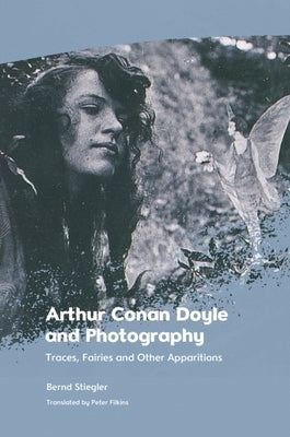 Arthur Conan Doyle and Photography: Traces, Fairies and Other Apparitions by Stiegler, Bernd