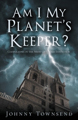 Am I My Planet's Keeper?: Cooperating in the Midst of a Mass Extinction by Townsend, Johnny