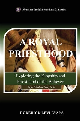 A Royal Priesthood: Exploring the Kingship and Priesthood of the Believer by Evans, Roderick Levi
