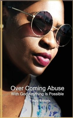 Overcoming Abuse: With God Anything Is Possible by Morris, Tiffany