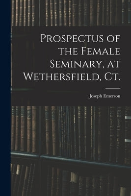 Prospectus of the Female Seminary, at Wethersfield, Ct. by Emerson, Joseph 1777-1833