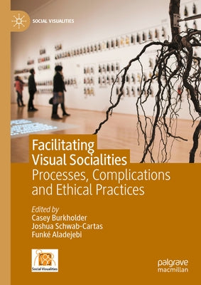 Facilitating Visual Socialities: Processes, Complications and Ethical Practices by Burkholder, Casey