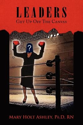Leaders: Get Up Off The Canvas by Ashley, Mary Holt Ph. D.