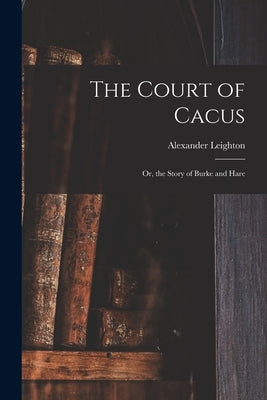 The Court of Cacus: or, the Story of Burke and Hare by Leighton, Alexander 1800-1874
