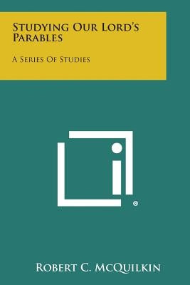 Studying Our Lord's Parables: A Series of Studies by McQuilkin, Robert C.