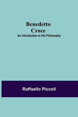 Benedetto Croce: An Introduction To His Philosophy by Piccoli, Raffaello