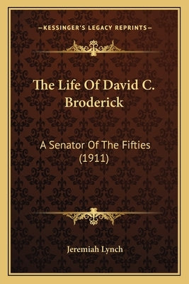 The Life Of David C. Broderick: A Senator Of The Fifties (1911) by Lynch, Jeremiah