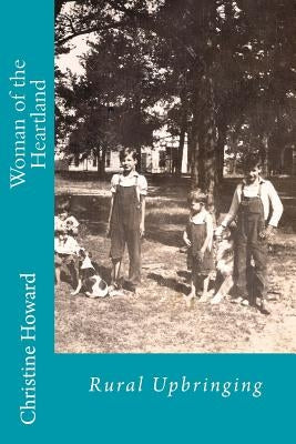 Woman of the Heartland: Rural Upbringing by Howard, Christine J.