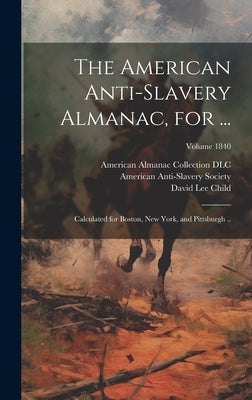 The American Anti-slavery Almanac, for ...: Calculated for Boston, New York, and Pittsburgh ..; Volume 1840 by Child, Lydia Maria 1802-1880