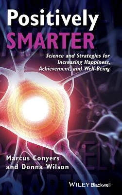 Positively Smarter: Science and Strategies for Increasing Happiness, Achievement, and Well-Being by Conyers, Marcus