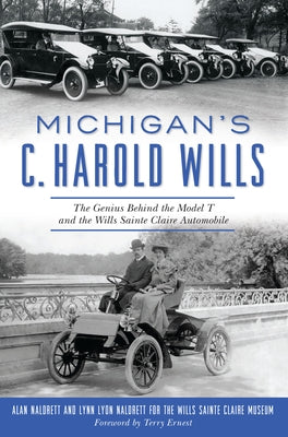 Michigan's C. Harold Wills: The Genius Behind the Model T and the Wills Sainte Claire Automobile by Naldrett, Alan