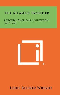 The Atlantic Frontier: Colonial American Civilization, 1607-1763 by Wright, Louis Booker