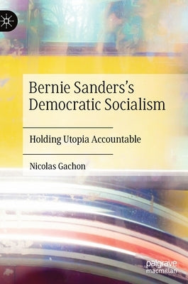 Bernie Sanders's Democratic Socialism: Holding Utopia Accountable by Gachon, Nicolas