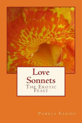 Love Sonnets: The Erotic Feast by Eakins, Pamela