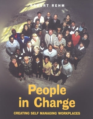 People in Charge: Creating Self Managing Workplaces by Rehm, Robert