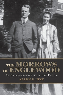 The Morrows of Englewood: An Extraordinary American Family by Hye, Allen E.