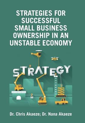 Strategies for Successful Small Business Ownership in an Unstable Economy by Akaeze, Chris