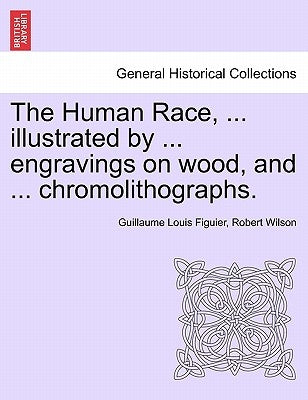 The Human Race, ... illustrated by ... engravings on wood, and ... chromolithographs. by Figuier, Guillaume Louis