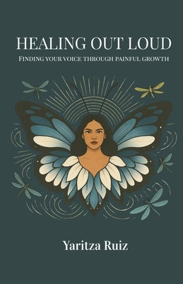 Healing Out Loud: Finding Your Voice Through Painful Growth by Ruiz, Yaritza
