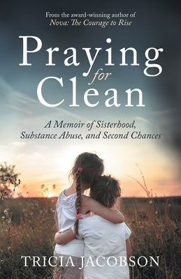 Praying for Clean: A Memoir of Sisterhood, Substance Abuse, and Second Chances by Jacobson, Tricia