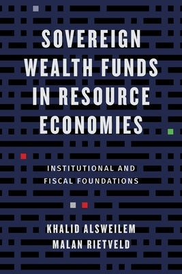 Sovereign Wealth Funds in Resource Economies: Institutional and Fiscal Foundations by Alsweilem, Khalid
