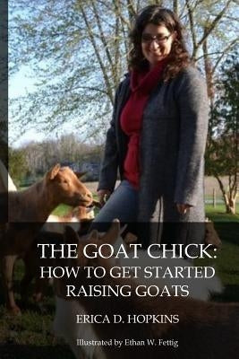 The Goat Chick: How to Get Started Raising Goats by Fettig, Ethan W.