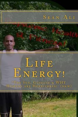 Life Energy! (b&w): *The Sun, Glucose & WHY Humans are Herbivores! by Tyree, Kareem