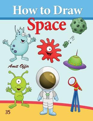 How to Draw Space: How to Draw Monsters, Spaceships, Aliens and Other Space Drawings by Offir, Amit