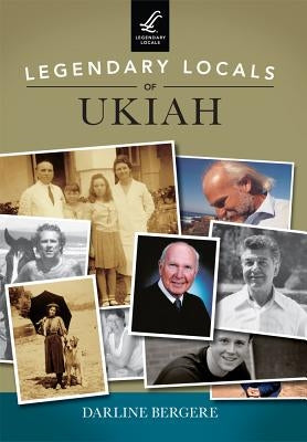 Legendary Locals of Ukiah by Bergere, Darline