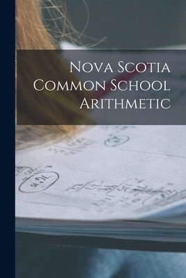 Nova Scotia Common School Arithmetic [microform] by Anonymous