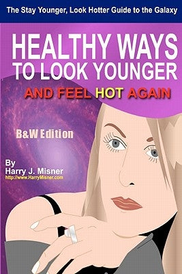 The Stay Younger, Look Hotter Guide To The Galaxy B&W Edition For Anti-Aging Beauty Secrets & Tips: Healthy Ways For Middle-Aged Women To Look Younger by Misner, Harry J.