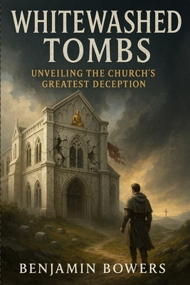 Whitewashed Tombs: Unavailing The Church's Greatest Deception. by Bowers, Benjamin