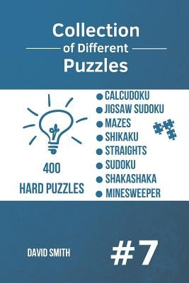 Collection of Different Puzzles - 400 Hard Puzzles: CalcuDoku, Jigsaw Sudoku, Mazes, Shikaku, Straights, Sudoku, Shakashaka, Minesweeper vol.7 by Smith, David