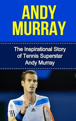 Andy Murray: The Inspirational Story of Tennis Superstar Andy Murray by Redban, Bill