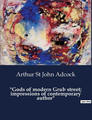 "Gods of modern Grub street; impressions of contemporary author" by St John Adcock, Arthur